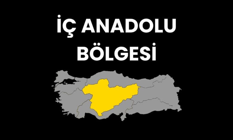 İç Anadolu Bölgesi Hakkında Bilgiler