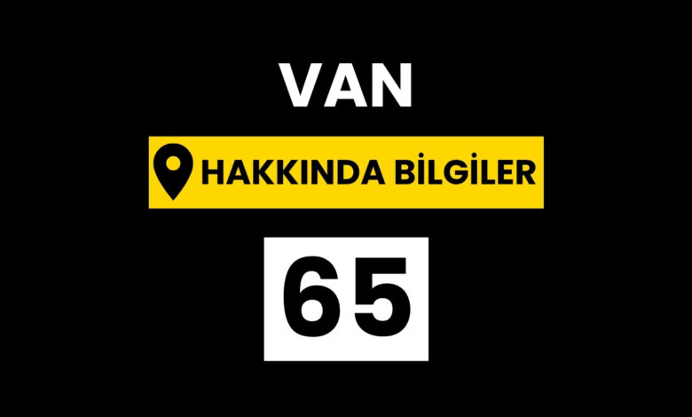 Van Hakkında Bilgiler – Tarihi, İlçeleri, Coğrafyası